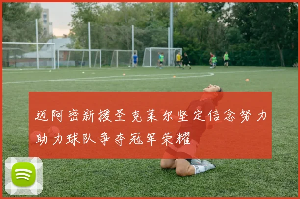 迈阿密新援圣克莱尔坚定信念努力助力球队争夺冠军荣耀