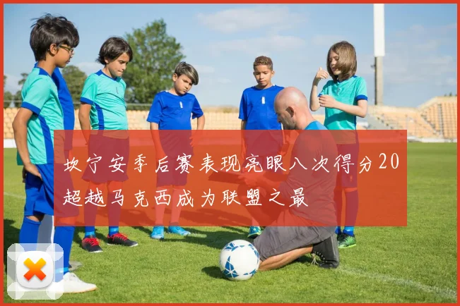坎宁安季后赛表现亮眼八次得分20超越马克西成为联盟之最