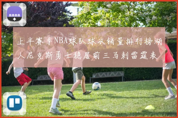 上半赛季NBA球队球衣销量排行榜湖人尼克斯勇士稳居前三马刺雷霆表现抢眼