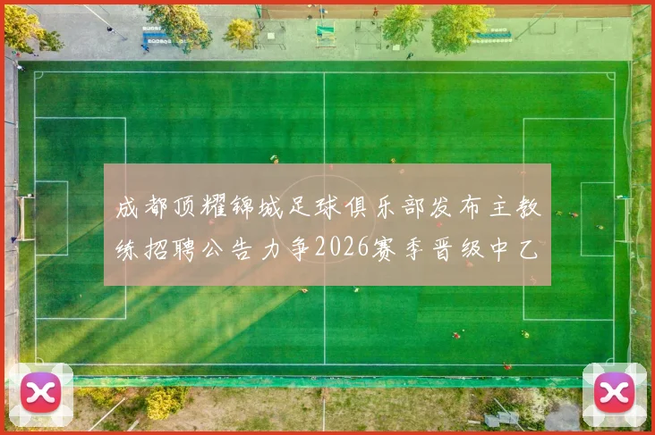 成都顶耀锦城足球俱乐部发布主教练招聘公告力争2026赛季晋级中乙联赛