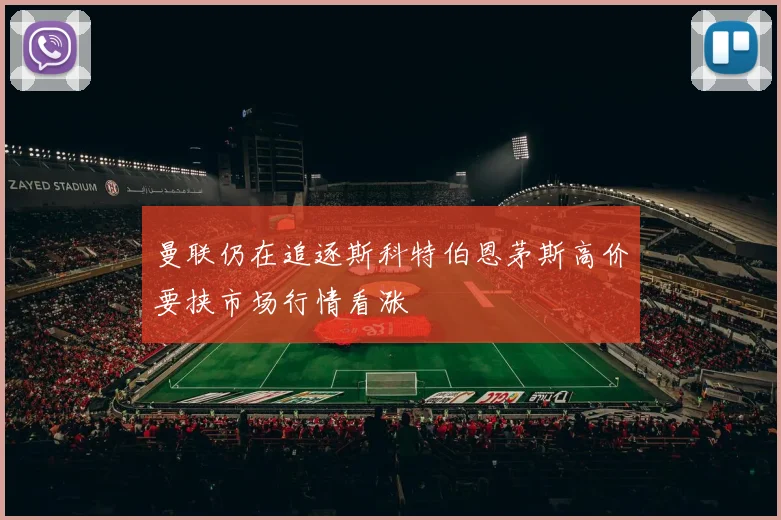 曼联仍在追逐斯科特伯恩茅斯高价要挟市场行情看涨
