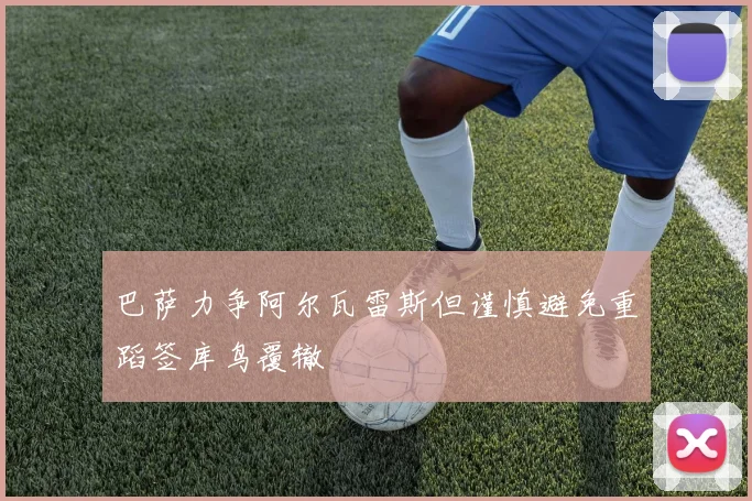 巴萨力争阿尔瓦雷斯但谨慎避免重蹈签库鸟覆辙